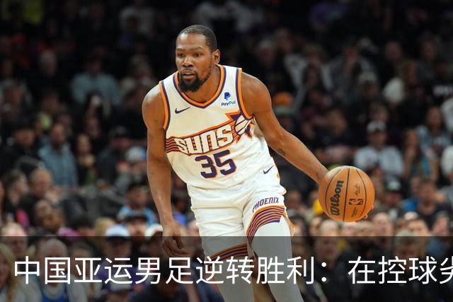 中国亚运男足逆转胜利：在控球劣势中展现韧性与智慧