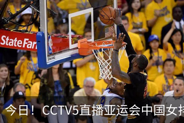 今日！CCTV5直播亚运会中国女排+中超，5+转中国男篮，网络转大连鲲城+曼城+尤文等