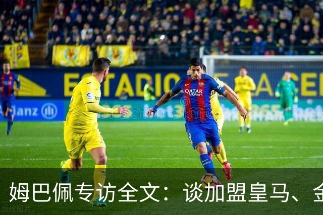 姆巴佩专访全文：谈加盟皇马、金球奖、世界杯、西甲争冠
